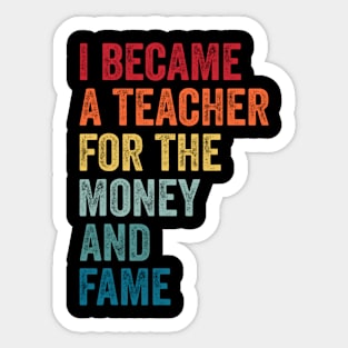 I Became A Teacher For The Money And Fame Funny Sarcastic Sticker